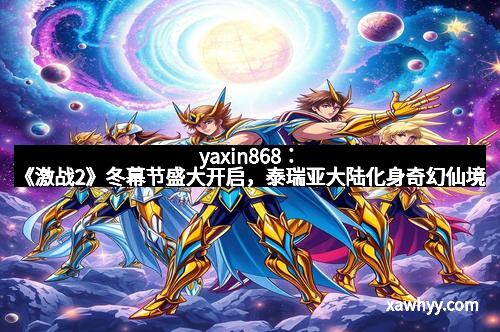 yaxin868：《激战2》冬幕节盛大开启，泰瑞亚大陆化身奇幻仙境